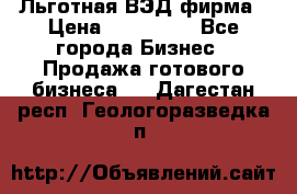 Льготная ВЭД фирма › Цена ­ 160 000 - Все города Бизнес » Продажа готового бизнеса   . Дагестан респ.,Геологоразведка п.